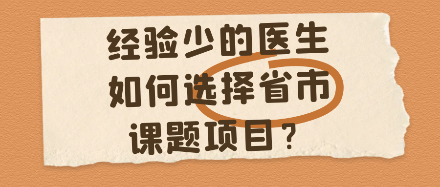 经验少的医生如何选择省市课题项目？91学术