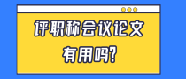 评职称会议论文有用吗？