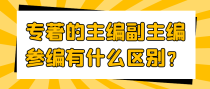 专著的主编副主编参编有什么区别？