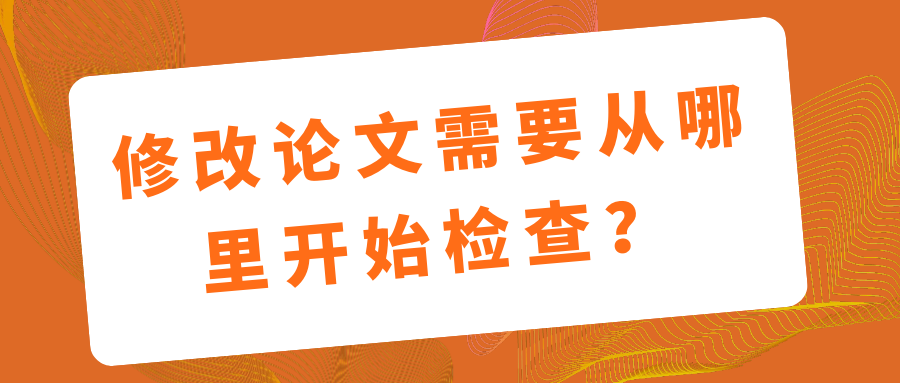 修改论文需要从哪里开始检查？91学术