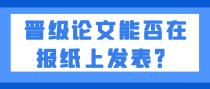 晋级论文能否在报纸上发表？