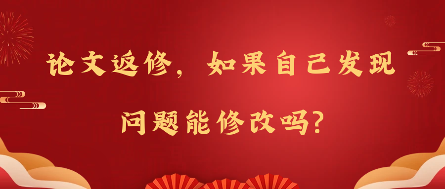 论文返修，如果自己发现问题能修改吗?91学术