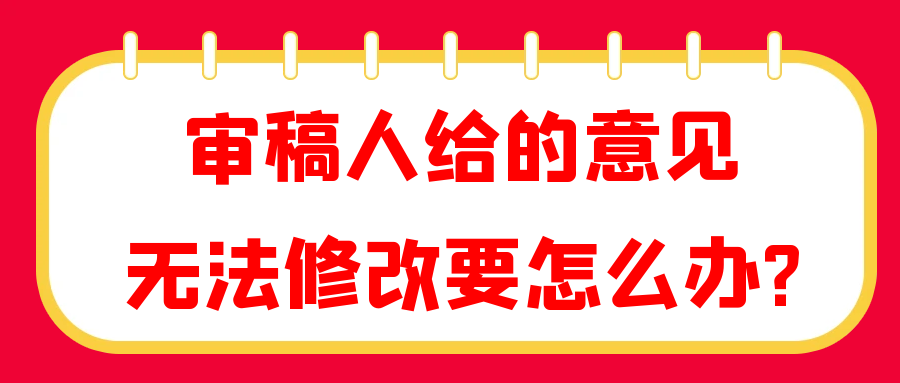 审稿人给的意见，无法修改要怎么办?91学术