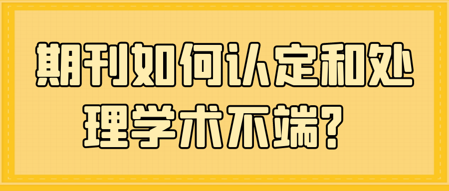 期刊如何认定和处理学术不端？91学术