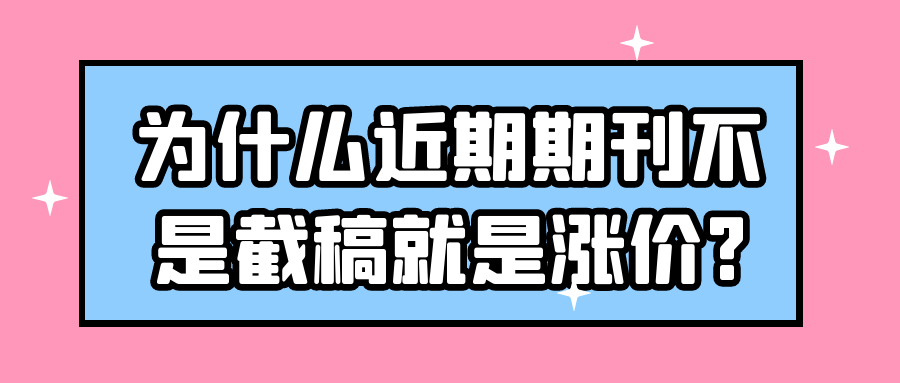 为什么近期期刊不是截稿就是涨价?91学术