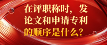 在评职称时，发论文和申请专利的顺序是什么？