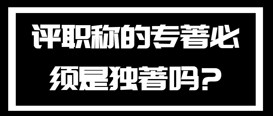 评职称的专著必须是独著吗?91学术