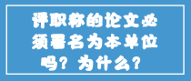 评职称的论文必须署名为本单位吗？为什么？