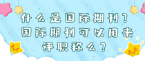 什么是国际期刊？国际期刊可以用来评职称么？