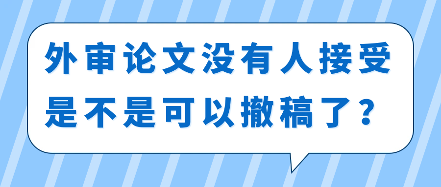 外审论文没有人接受是不是可以撤稿了？91学术