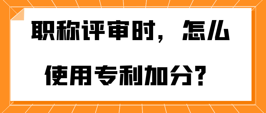 职称评审时，怎么使用专利加分？91学术