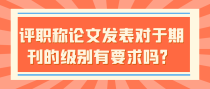 评职称论文发表对于期刊的级别有要求吗？