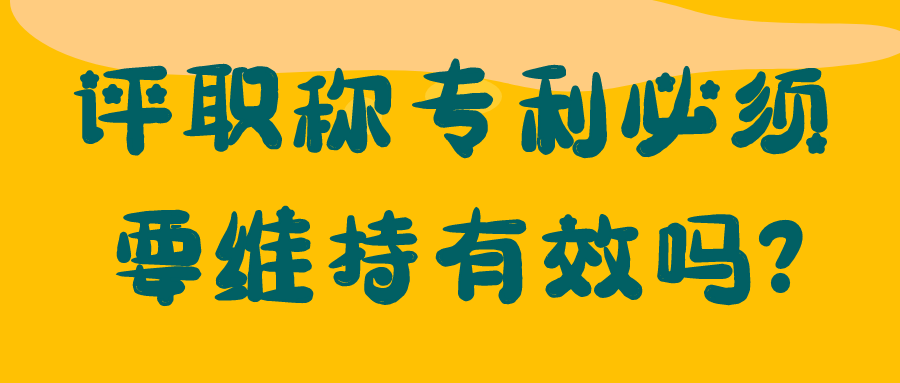 评职称专利必须要维持有效吗?91学术