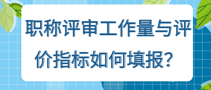 职称评审工作量与评价指标如何填报？91学术