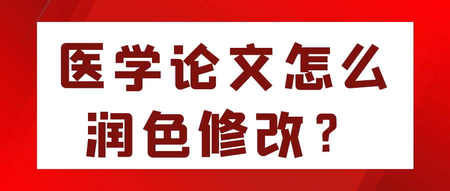 医学论文怎么润色修改？91学术