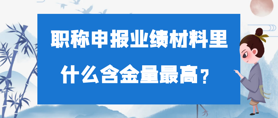 职称申报业绩材料里什么含金量最高？91学术