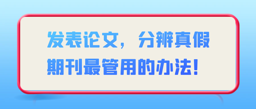 发表论文，分辨真假期刊最管用的办法！91学术