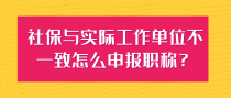 社保与实际工作单位不一致怎么申报职称？