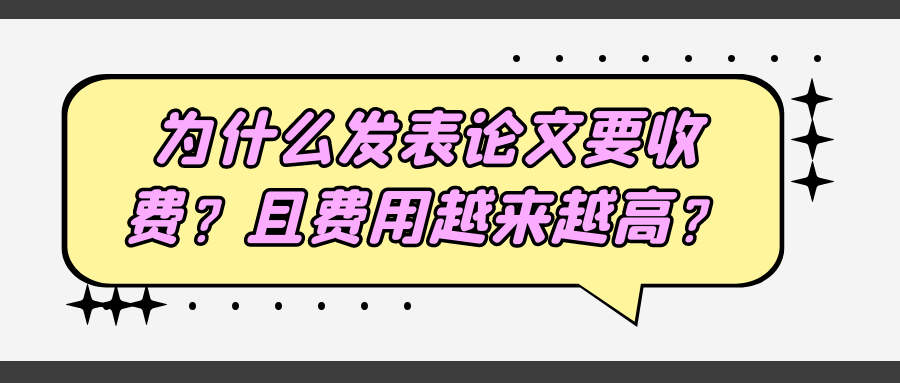 为什么发表论文要收费？且费用越来越高？91学术