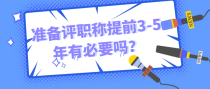 准备评职称提前3-5年有必要吗？