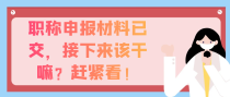 职称申报材料已交，接下来该干嘛？赶紧看！