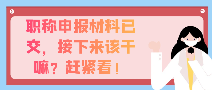 职称申报材料已交，接下来该干嘛？赶紧看！91学术