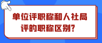 单位评职称和人社局评的职称区别？