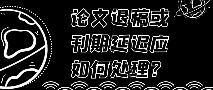 论文退稿或刊期延迟应如何处理？91学术