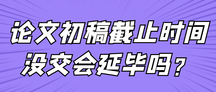 论文初稿截止时间没交会延毕吗？91学术