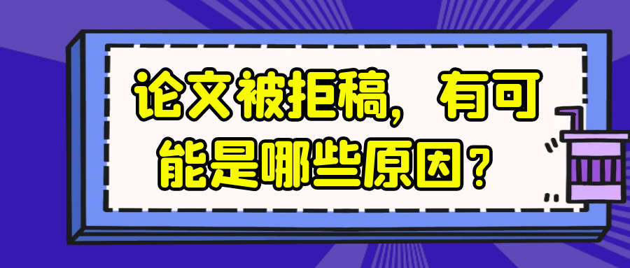 论文被拒稿，有可能是哪些原因？91学术