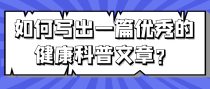 如何写出一篇优秀的健康科普文章？