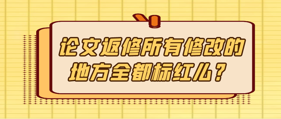 论文返修所有修改的地方全都标红么？91学术