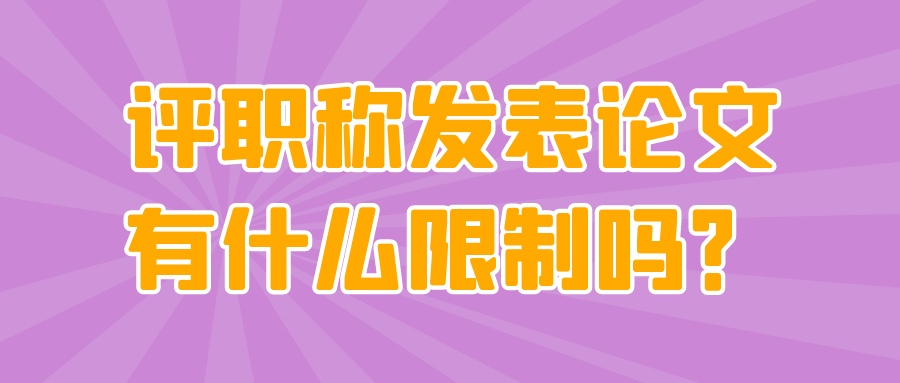 评职称发表论文有什么限制吗？91学术