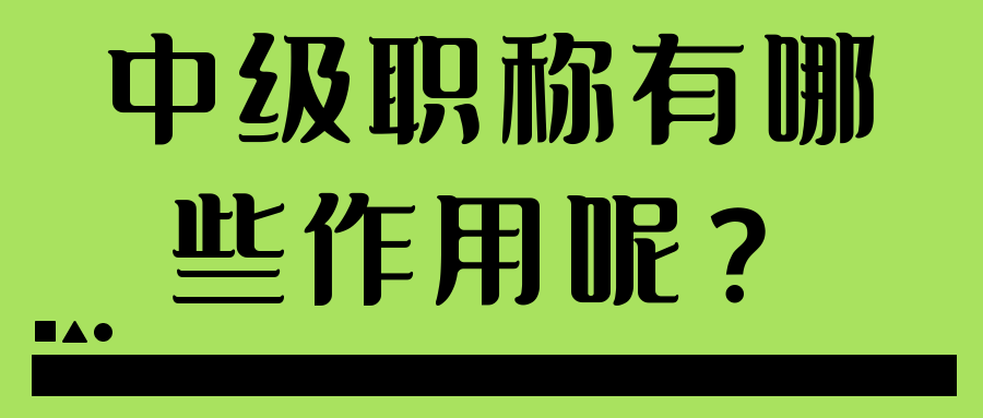 中级职称有哪些作用呢？91学术