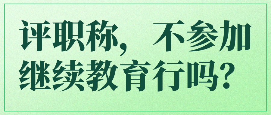 评职称，不参加继续教育行吗？91学术