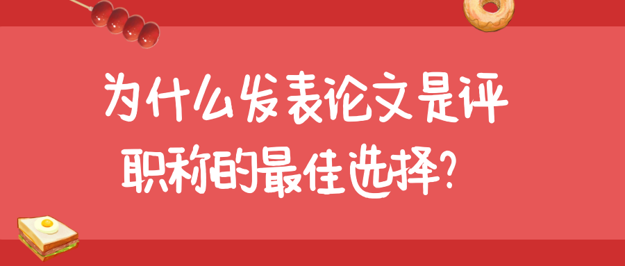 为什么发表论文是评职称的最佳选择？91学术