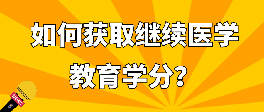 如何获取继续医学教育学分？91学术