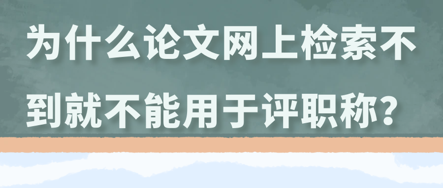 为什么论文网上检索不到就不能用于评职称？91学术