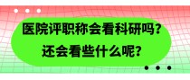 医院评职称会看科研吗？还会看些什么呢？