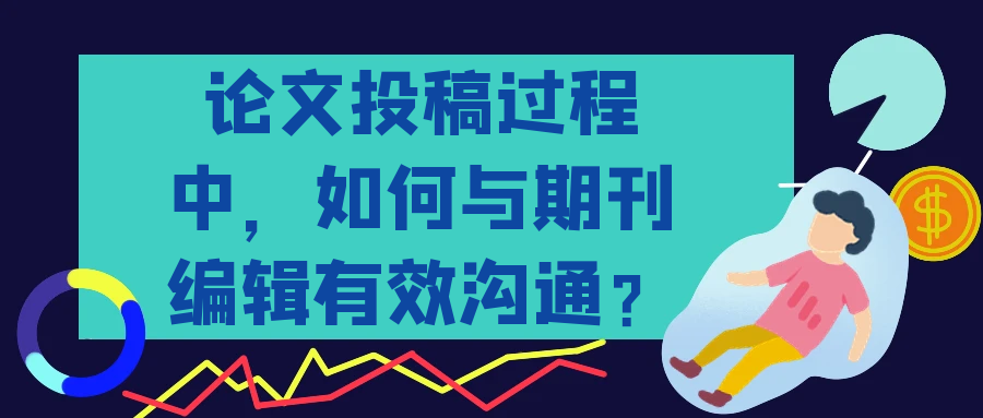 论文投稿过程中，如何与期刊编辑有效沟通？91学术