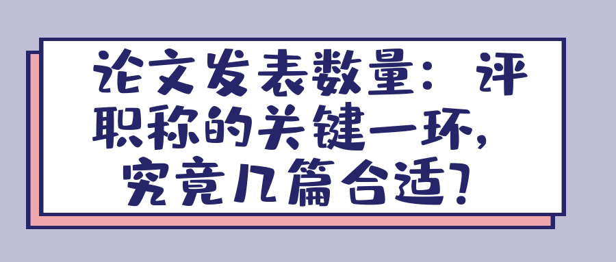 论文发表数量：评职称的关键一环，究竟几篇合适？91学术