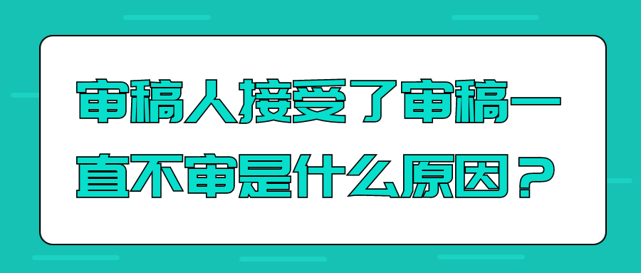 审稿人接受了审稿一直不审是什么原因？91学术