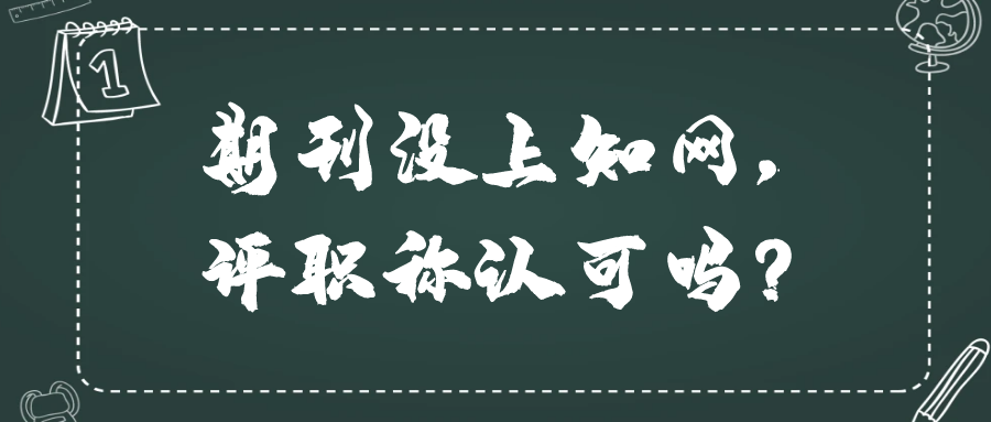 期刊没上知网，评职称认可吗？91学术