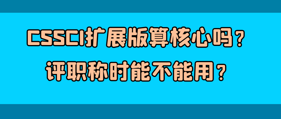 CSSCI扩展版算核心吗？评职称时能不能用？91学术