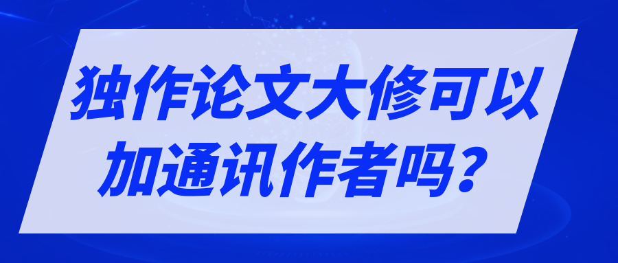 独作论文大修可以加通讯作者吗？91学术