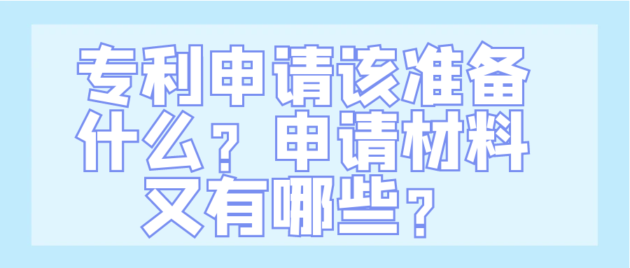 专利申请该准备什么？申请材料又有哪些？91学术