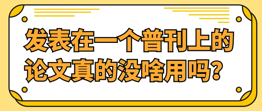 发表在一个普刊上的论文真的没啥用吗？91学术