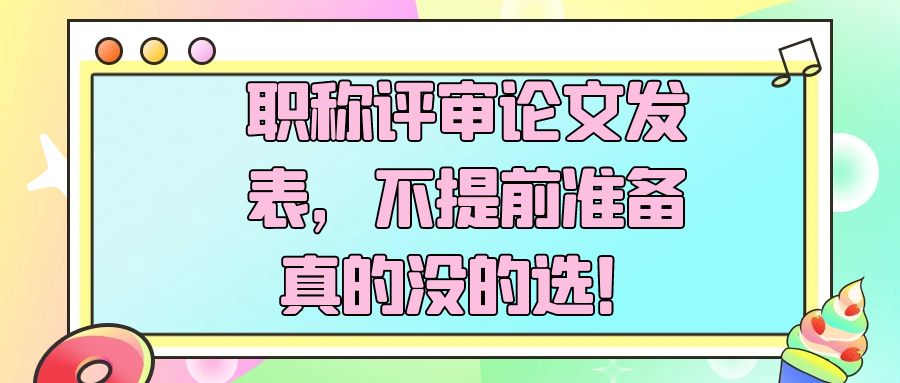 职称评审论文发表，不提前准备真的没的选！91学术