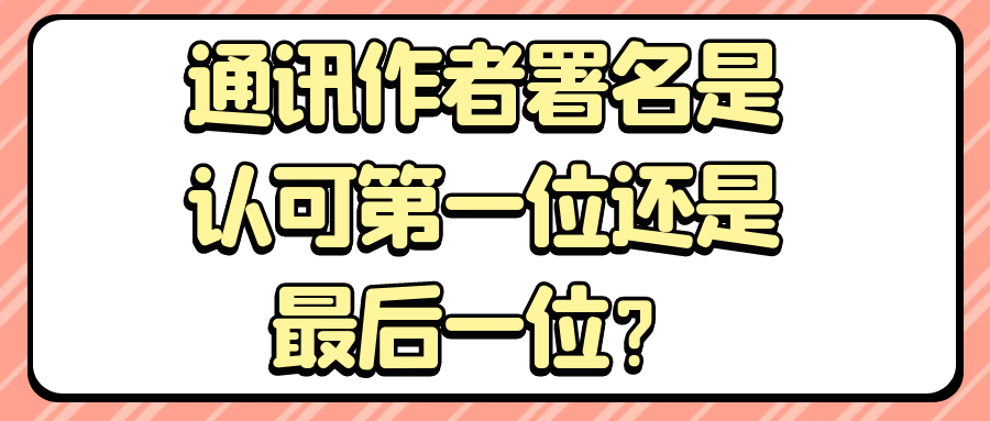 通讯作者署名是认可第一位还是最后一位？91学术
