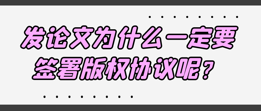 发论文为什么一定要签署版权协议呢？91学术